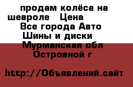 продам колёса на шевроле › Цена ­ 10 000 - Все города Авто » Шины и диски   . Мурманская обл.,Островной г.